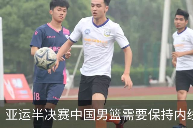 亚运半决赛中国男篮需要保持内线优势 此外防守硬度不可或缺
